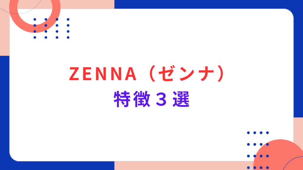  ZENNA（ゼンナ）の特徴３選